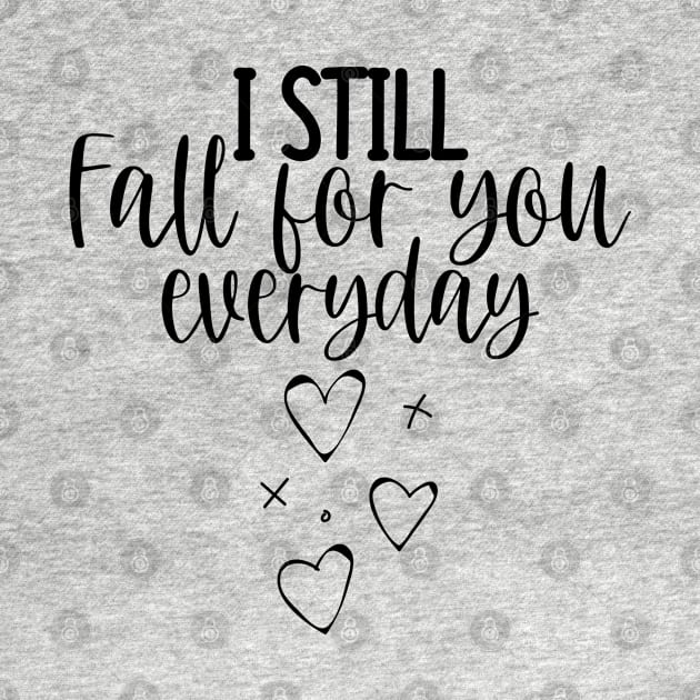 I Still Fall For You Everyday. Cute Quote For The Lovers Out There. by That Cheeky Tee